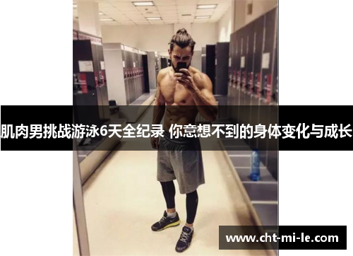 肌肉男挑战游泳6天全纪录 你意想不到的身体变化与成长 肌肉男挑战游泳6天全纪录 你意想不到的身体变化与成长