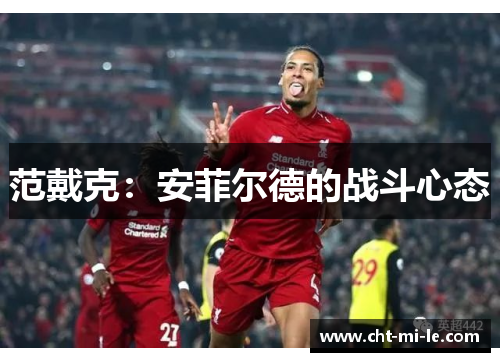 范戴克:安菲尔德的战斗心态 范戴克:安菲尔德的战斗心态