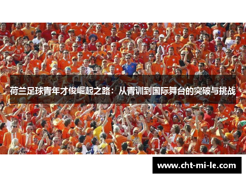 荷兰足球青年才俊崛起之路：从青训到国际舞台的突破与挑战
