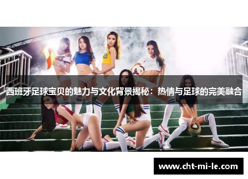 西班牙足球宝贝的魅力与文化背景揭秘:热情与足球的完美融合 西班牙足球宝贝的魅力与文化背景揭秘:热情与足球的完美融合