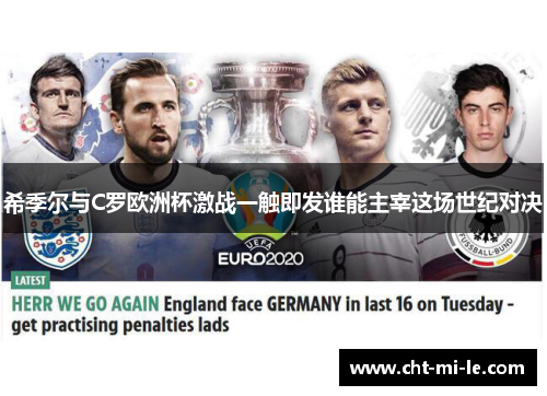 希季尔与C罗欧洲杯激战一触即发谁能主宰这场世纪对决