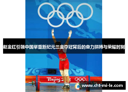 赵金红引领中国举重新纪元三金夺冠背后的奋力拼搏与荣耀时刻