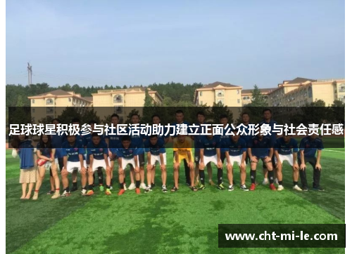足球球星积极参与社区活动助力建立正面公众形象与社会责任感