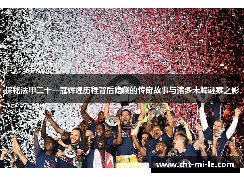 探秘法甲二十一冠辉煌历程背后隐藏的传奇故事与诸多未解谜案之影