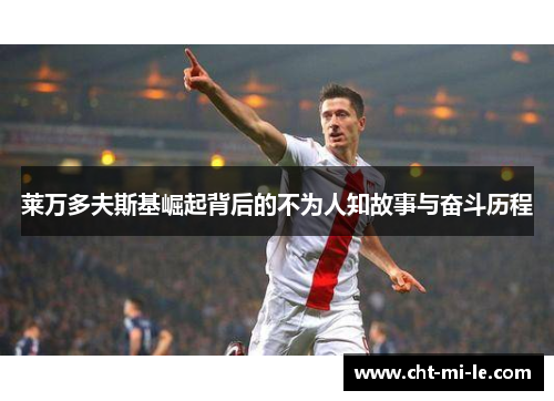 莱万多夫斯基崛起背后的不为人知故事与奋斗历程