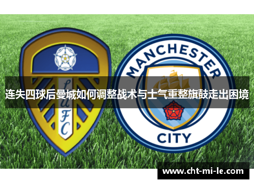 连失四球后曼城如何调整战术与士气重整旗鼓走出困境 连失四球后曼城如何调整战术与士气重整旗鼓走出困境