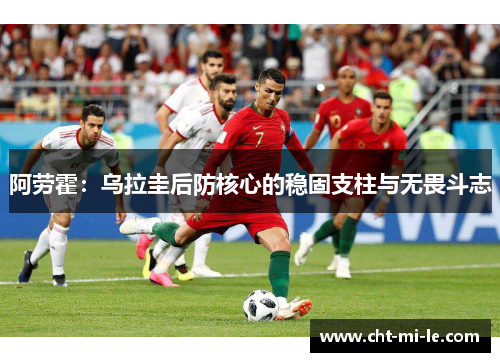 阿劳霍：乌拉圭后防核心的稳固支柱与无畏斗志