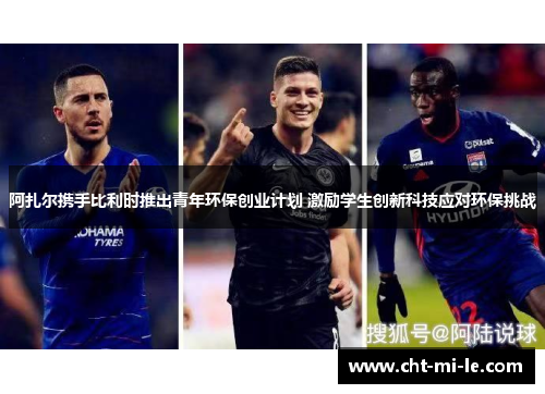 阿扎尔携手比利时推出青年环保创业计划 激励学生创新科技应对环保挑战