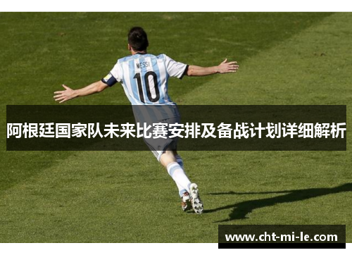 阿根廷国家队未来比赛安排及备战计划详细解析