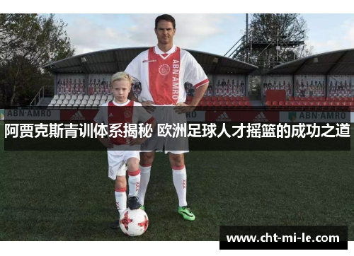 阿贾克斯青训体系揭秘 欧洲足球人才摇篮的成功之道