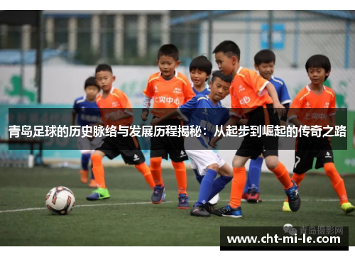 青岛足球的历史脉络与发展历程揭秘：从起步到崛起的传奇之路
