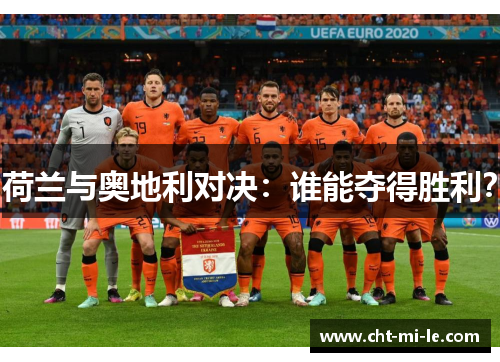 荷兰与奥地利对决:谁能夺得胜利? 荷兰与奥地利对决:谁能夺得胜利?