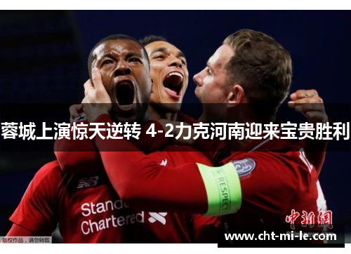 蓉城上演惊天逆转 4-2力克河南迎来宝贵胜利 蓉城上演惊天逆转 4-2力克河南迎来宝贵胜利