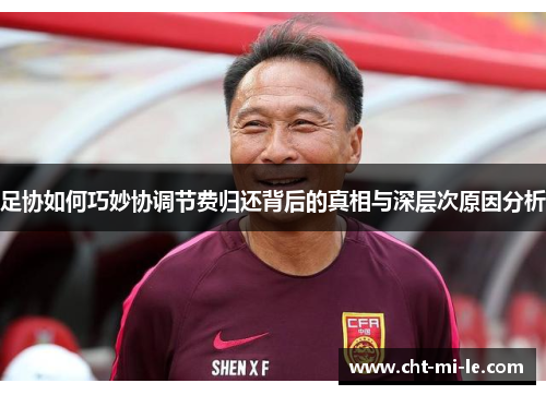 足协如何巧妙协调节费归还背后的真相与深层次原因分析 足协如何巧妙协调节费归还背后的真相与深层次原因分析