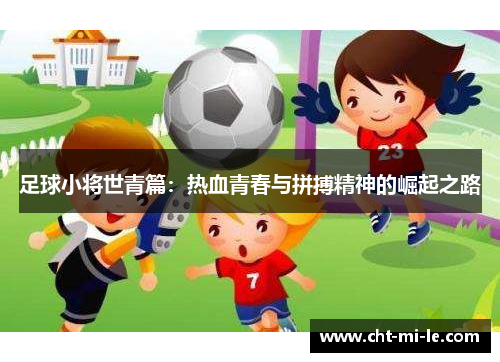 足球小将世青篇:热血青春与拼搏精神的崛起之路 足球小将世青篇:热血青春与拼搏精神的崛起之路