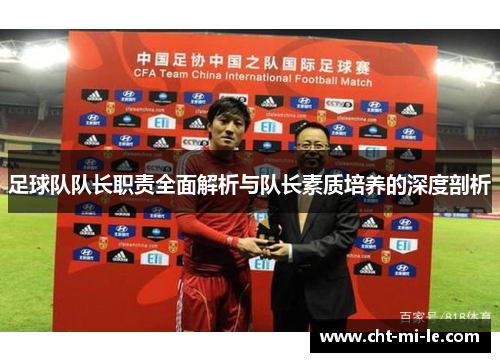 足球队队长职责全面解析与队长素质培养的深度剖析 足球队队长职责全面解析与队长素质培养的深度剖析