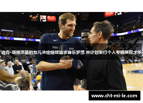 迪克·诺维茨基的女儿决定继续追求音乐梦想 并计划发行个人专辑展现才华 迪克·诺维茨基的女儿决定继续追求音乐梦想 并计划发行个人专辑展现才华