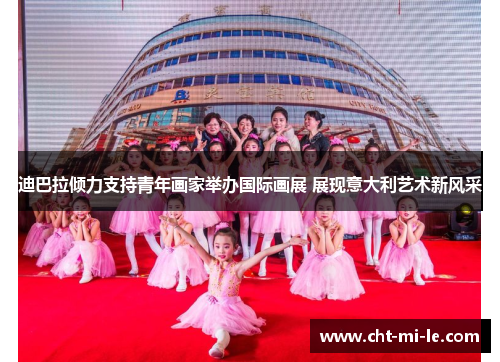 迪巴拉倾力支持青年画家举办国际画展 展现意大利艺术新风采 迪巴拉倾力支持青年画家举办国际画展 展现意大利艺术新风采