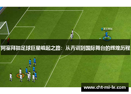 阿塞拜疆足球巨星崛起之路:从青训到国际舞台的辉煌历程 阿塞拜疆足球巨星崛起之路:从青训到国际舞台的辉煌历程