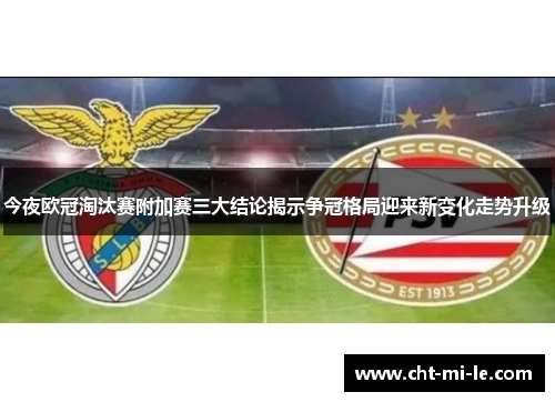 今夜欧冠淘汰赛附加赛三大结论揭示争冠格局迎来新变化走势升级