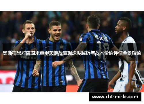 奥斯梅恩对阵国米意甲关键战表现深度解析与战术价值评估全景解读