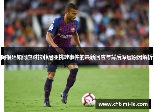 阿根廷如何应对拉菲尼亚挑衅事件的最新回应与背后深层原因解析