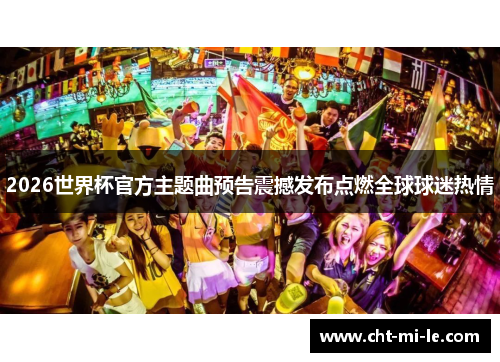 2026世界杯官方主题曲预告震撼发布点燃全球球迷热情