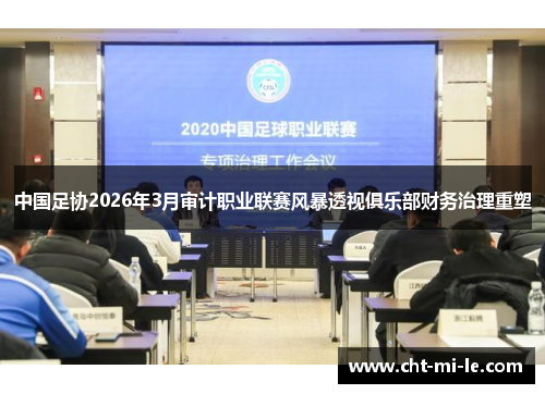 中国足协2026年3月审计职业联赛风暴透视俱乐部财务治理重塑