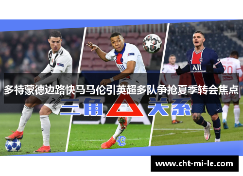 多特蒙德边路快马马伦引英超多队争抢夏季转会焦点