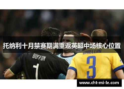 托纳利十月禁赛期满重返英超中场核心位置