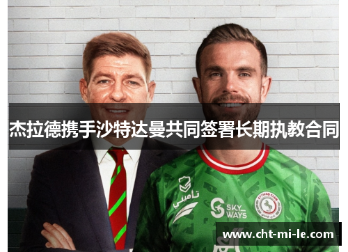 杰拉德携手沙特达曼共同签署长期执教合同 杰拉德携手沙特达曼共同签署长期执教合同