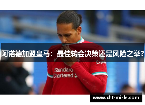 阿诺德加盟皇马：最佳转会决策还是风险之举？