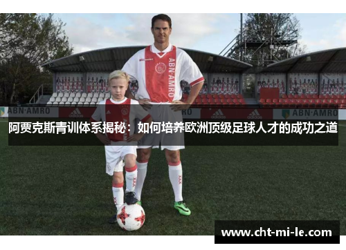 阿贾克斯青训体系揭秘：如何培养欧洲顶级足球人才的成功之道
