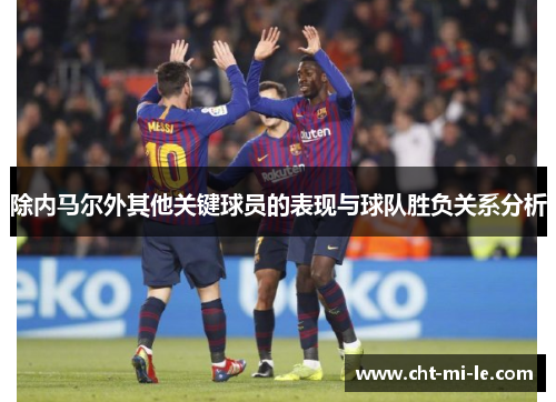 除内马尔外其他关键球员的表现与球队胜负关系分析