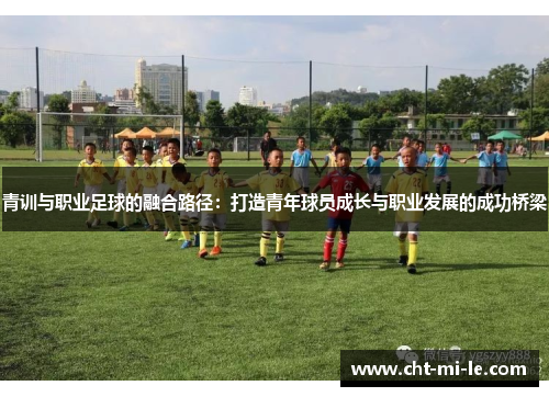 青训与职业足球的融合路径：打造青年球员成长与职业发展的成功桥梁