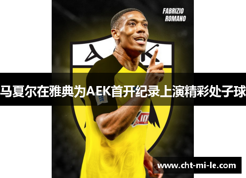 马夏尔在雅典为AEK首开纪录上演精彩处子球