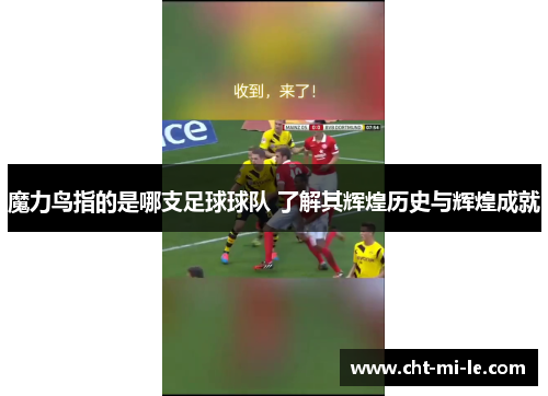 魔力鸟指的是哪支足球球队 了解其辉煌历史与辉煌成就