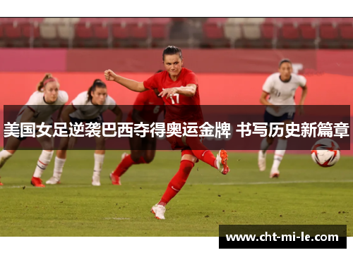 美国女足逆袭巴西夺得奥运金牌 书写历史新篇章 美国女足逆袭巴西夺得奥运金牌 书写历史新篇章