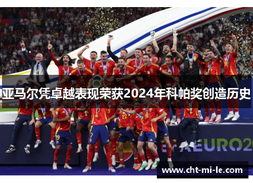 亚马尔凭卓越表现荣获2024年科帕奖创造历史 亚马尔凭卓越表现荣获2024年科帕奖创造历史