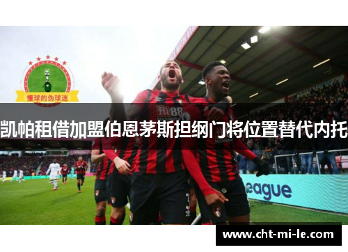 凯帕租借加盟伯恩茅斯担纲门将位置替代内托 凯帕租借加盟伯恩茅斯担纲门将位置替代内托