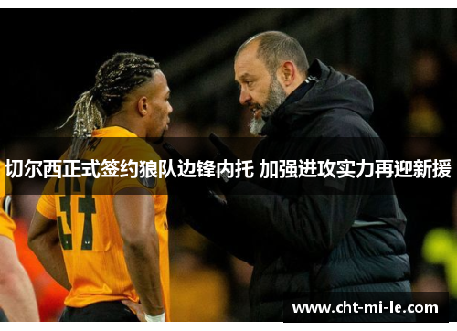 切尔西正式签约狼队边锋内托 加强进攻实力再迎新援 切尔西正式签约狼队边锋内托 加强进攻实力再迎新援